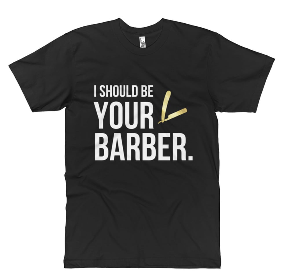 Image of "I Should Be Your Barber" Official T-shirt!
