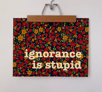 Image 2 of Ignorance is Stupid - 11 x 14 print