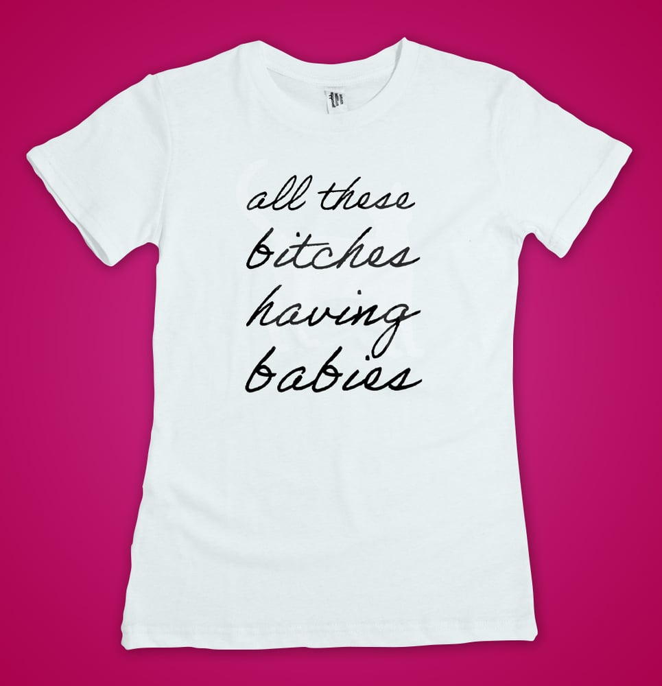 Image of Bitches Having Babies T-Shirt
