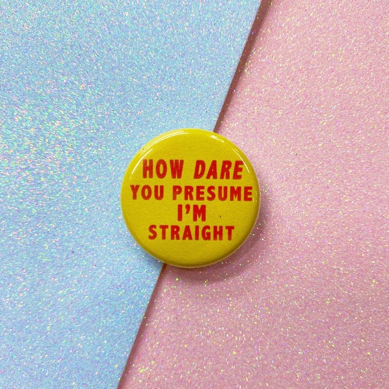 Image of How Dare You Presume I'm Straight Button Badge