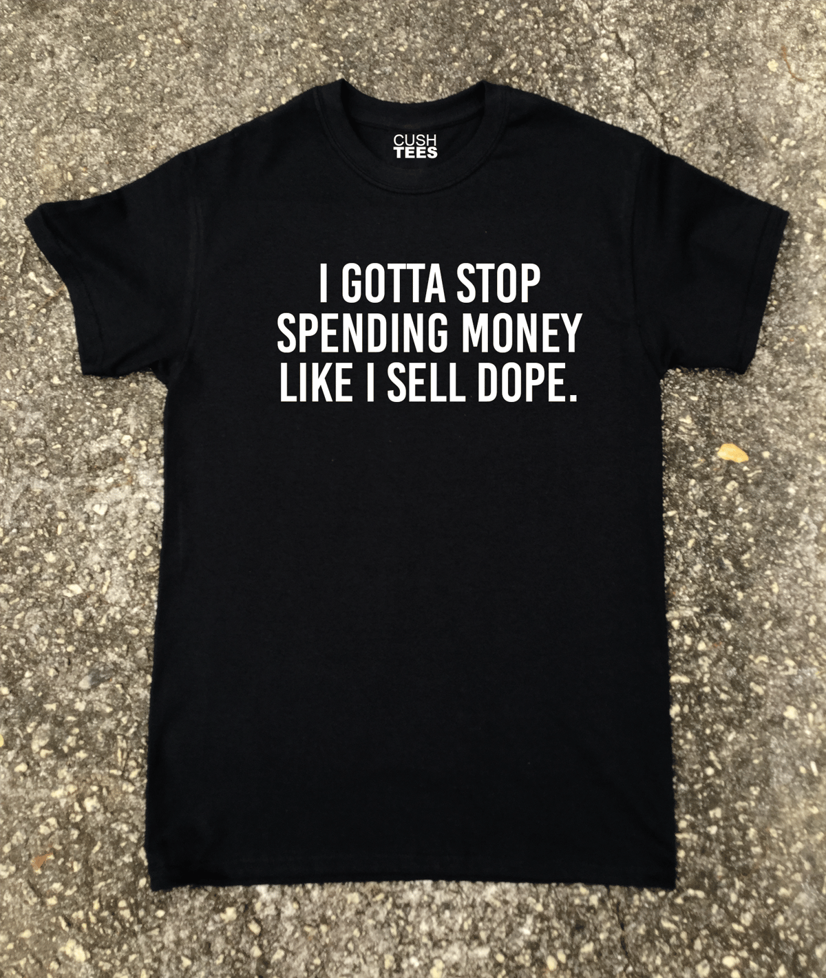 I gotta stop spending money Like I sell dope (T-shirt) | CUSH TEES