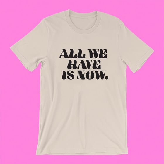 Image of "ALL WE HAVE IS NOW" T-SHIRT