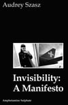 <b>Invisibility: A Manifesto</b><br>  Audrey Szasz 