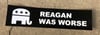 REAGAN WAS WORSE