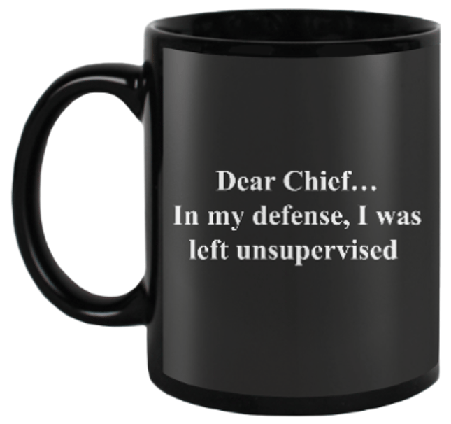 Image of DEAR CHIEF...IN MY DEFENSE I WAS LEFT UNSUPERVISED MUG