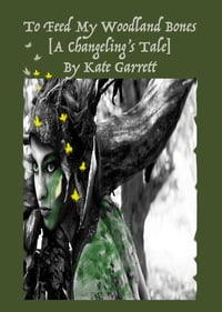 To Feed My Woodland Bones [A Changeling's Tale]