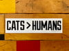 CATS > HUMANS Screenprinted Vinyl Sticker • FREE SHIPPING!