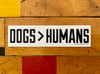 DOGS>HUMANS Screenprinted Vinyl Sticker • FREE SHIPPING!