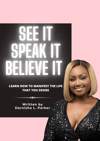 SEE IT! SPEAK IT! BELIEVE IT! Learn how to manifest the life that you desire. 