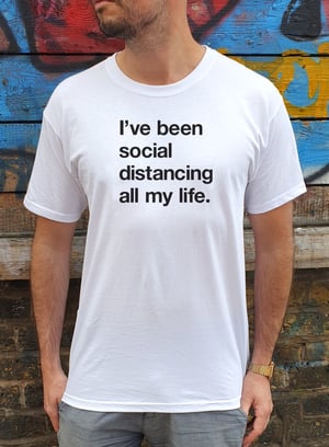 Image of 'I've been social distancing all my life.' Limited Edition T Shirt