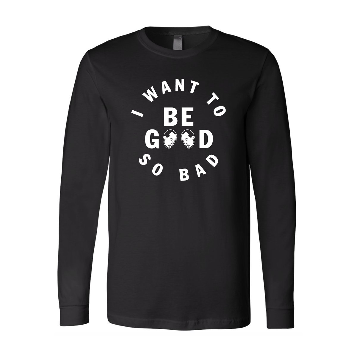 I WANT TO BE GOOD SO BAD UNISEX LONG SLEEVE T SHIRT | dopeypodcastmerch