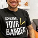 Image 2 of "I Should Be Your Barber" Official T-shirt!