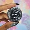 I Need Some Space - 32mm Badge