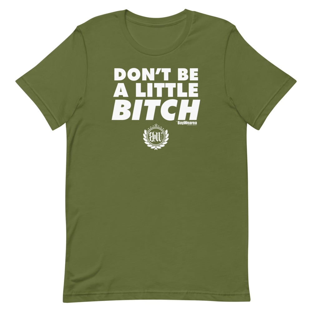 Don't Be A Little Bitch Unisex T-Shirt by BayWearea (Military Green w/ White Print)