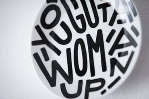 Image of You gotta woman up! 