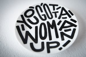 Image of You gotta woman up! 