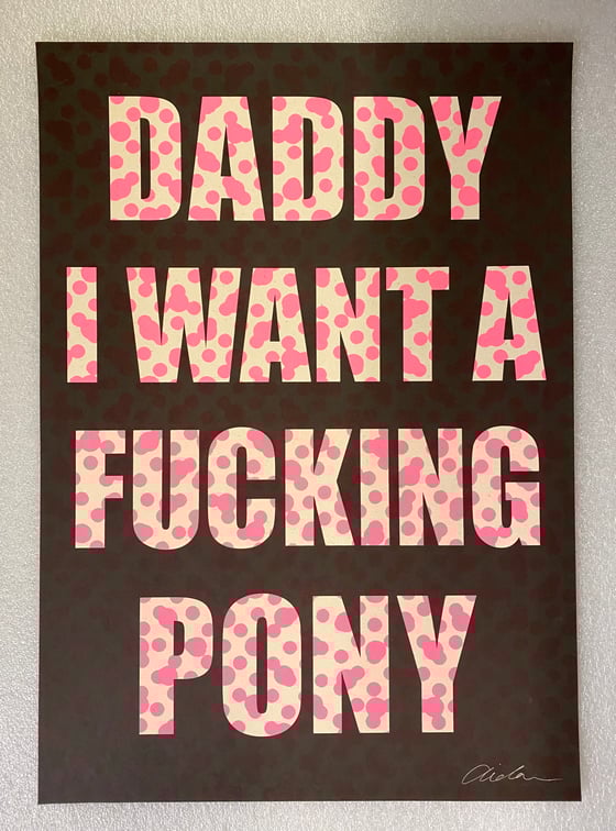 Image of Daddy I Want A Fucking Pony {Various Spots} 