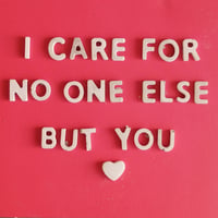 I Care for No One Else but You.....