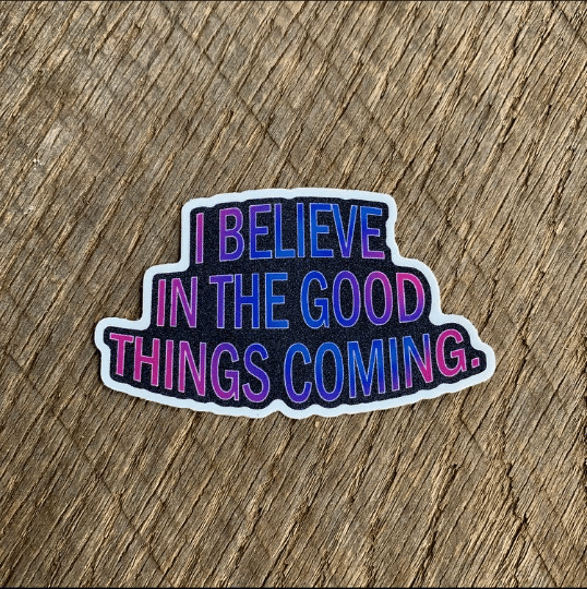 Image of I BELIEVE IN THE GOOD THINGS COMING sticker