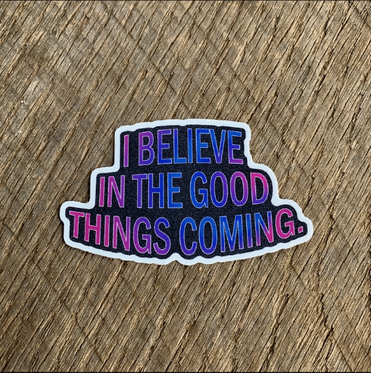 Image of I BELIEVE IN THE GOOD THINGS COMING sticker