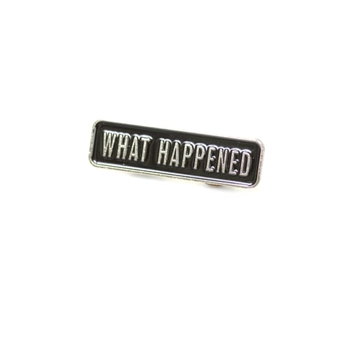 Image of WHAT HAPPENED PIN