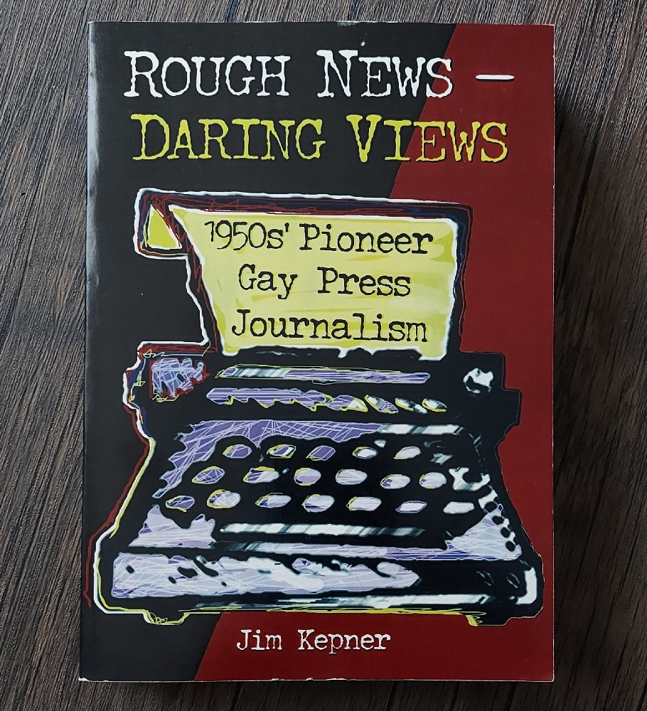 Rough News - Daring Views: 1950s' Pioneer Gay Press Journalism, by Jim Kepner