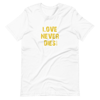 LOVE NEVER DIES Unisex T Shirt White or Asphalt