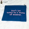 “Don’t Let Today Be A Waste Of Makeup” Makeup Bag