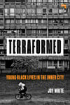  Joy White Terraformed: Young Black Lives in the Inner City