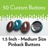 50 Custom 1.5 inch Pinback Buttons