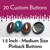  20 Custom Pinback Buttons 1.5 inch