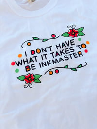 Image 2 of I DONT HAVE WHAT IT TAKES TO BE INKMASTER TEE