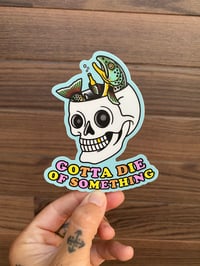 Image 1 of “Gotta Die of Something” Sticker