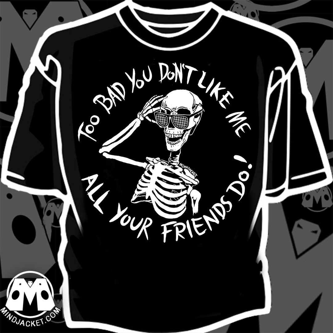 Too Bad You Dont Like Me All Your Friends Do Skella Shirt