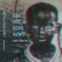 ARE YOU BORG NOW?  by Said Shaiye 