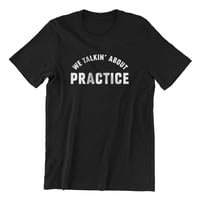 Image 1 of We Talkin' About Practice T-Shirt