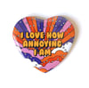 I LOVE HOW ANNOYING I AM - Heart Shaped Button/ Magnet