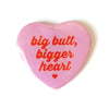 Big Butt Bigger Heart - Heart Shaped Button/ Magnet
