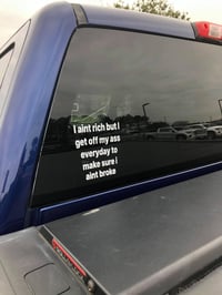 I ain’t rich but I get off my ass everyday to make sure I ain’t broke