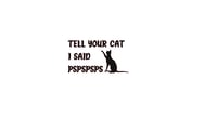 Image 3 of Tell your cat I said PSPSPS