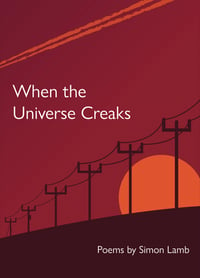 When the Universe Creaks: Poems by Simon Lamb
