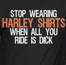 Image 1 of Stop Wearing Harley Shirts When All You Ride is Dick