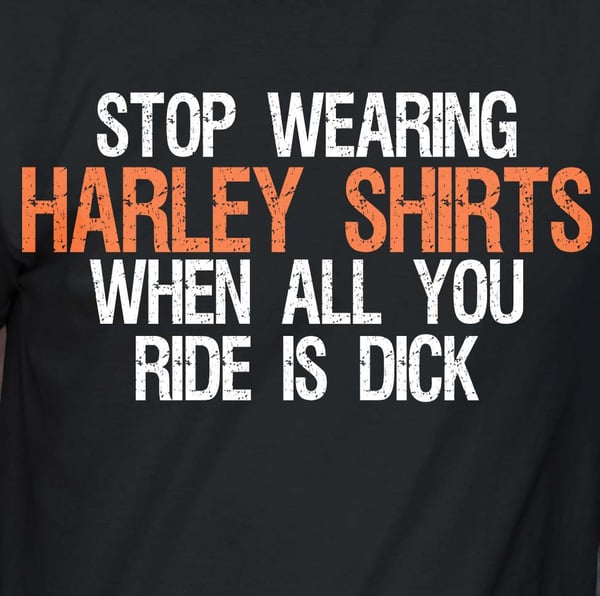 Image of Stop Wearing Harley Shirts When All You Ride is Dick