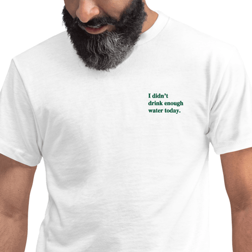Image of 'I didn't drink enough water today.' Embroidered white tshirt
