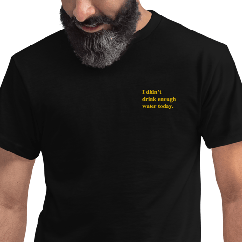 Image of 'I didn't drink enough water today.' Embroidered black tshirt