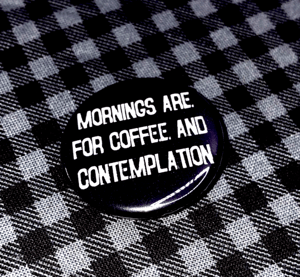 Mornings Are For Coffee & Contemplation 1.25" Button