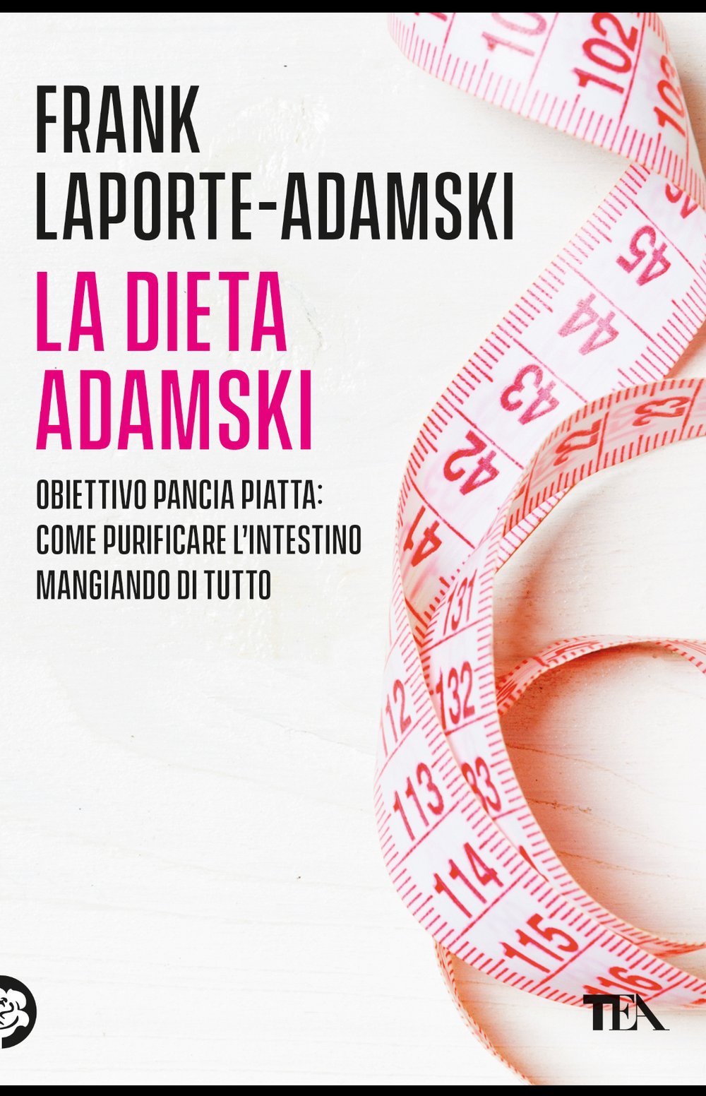 "LA DIETA ADAMSKI" Obiettivo Pancia Piatta: come purificare l'intestino mangiando di tutto. TEA ed.