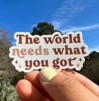 The World Needs What You Got - Sticker