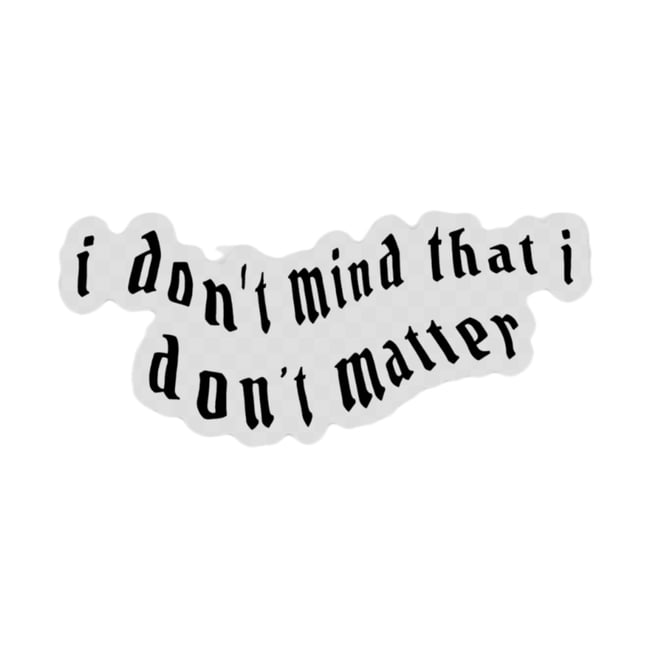 I Don't Mind That I Don't Matter Sticker