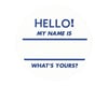HELLO MY NAME IS WHAT'S YOURS